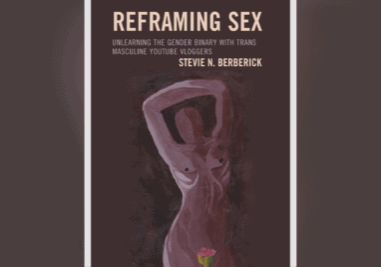 Cover of the book Reframing Sex: Unlearning the Gender Binary with Trans Masculine YouTube Vloggers